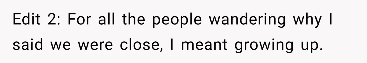 Edit 2: For all the people wandering why I said we were close, I meant growing up.