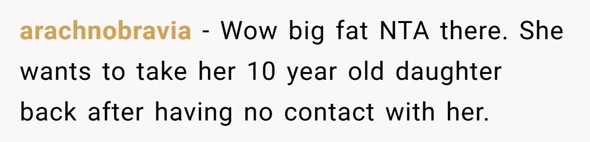 arachnobravia − Wow big fat NTA there. She wants to take her 10 year old daughter back after having no contact with her.