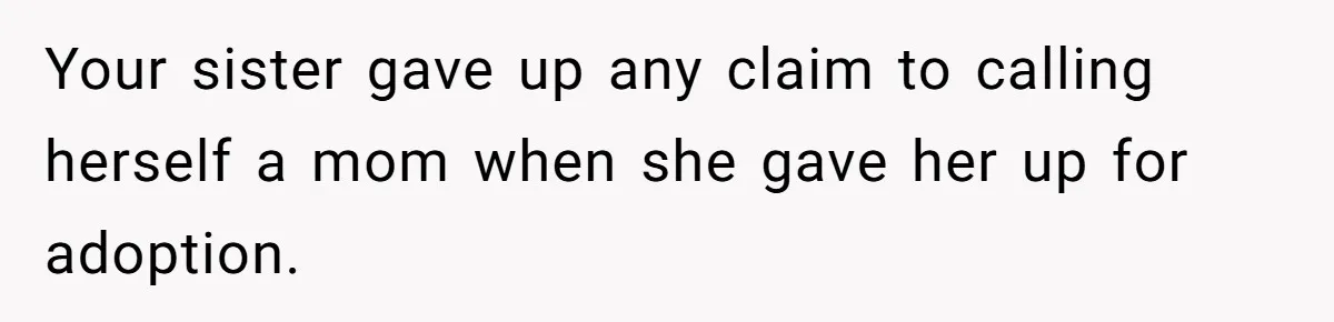 Your sister gave up any claim to calling herself a mom when she gave her up for adoption.