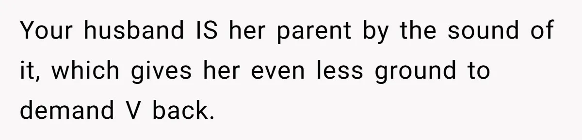 Your husband IS her parent by the sound of it, which gives her even less ground to demand V back.