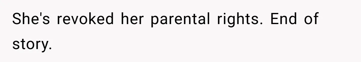 She's revoked her parental rights. End of story.
