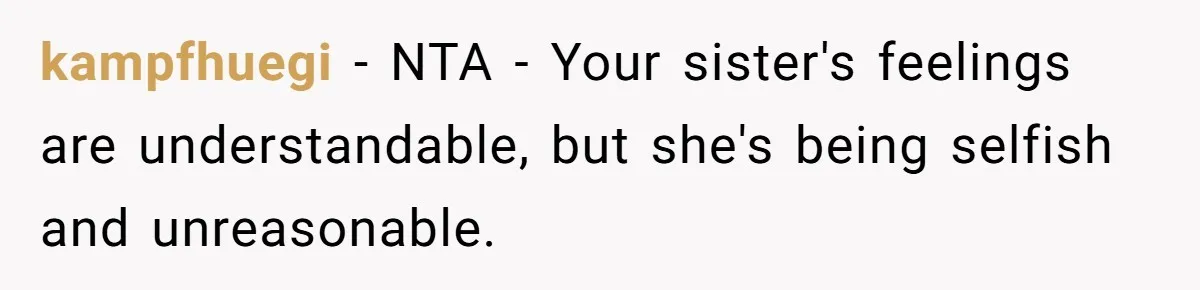 kampfhuegi − NTA - Your sister's feelings are understandable, but she's being selfish and unreasonable.