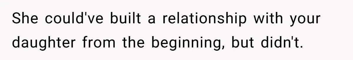 She could've built a relationship with your daughter from the beginning, but didn't.