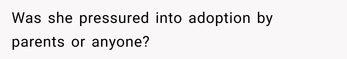 Was she pressured into adoption by parents or anyone?