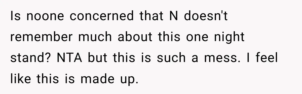 Is noone concerned that N doesn't remember much about this one night stand? NTA but this is such a mess. I feel like this is made up.