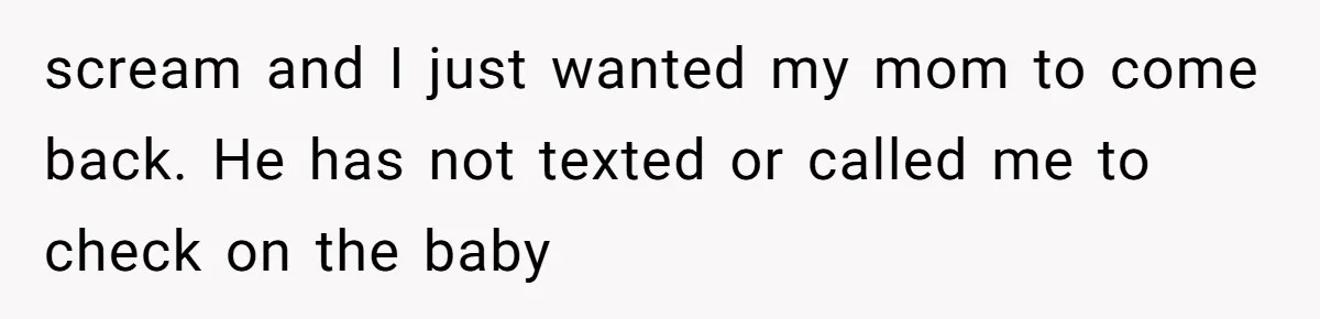 scream and I just wanted my mom to come back. He has not texted or called me to check on the baby