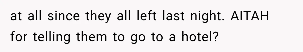 at all since they all left last night. AITAH for telling them to go to a hotel?