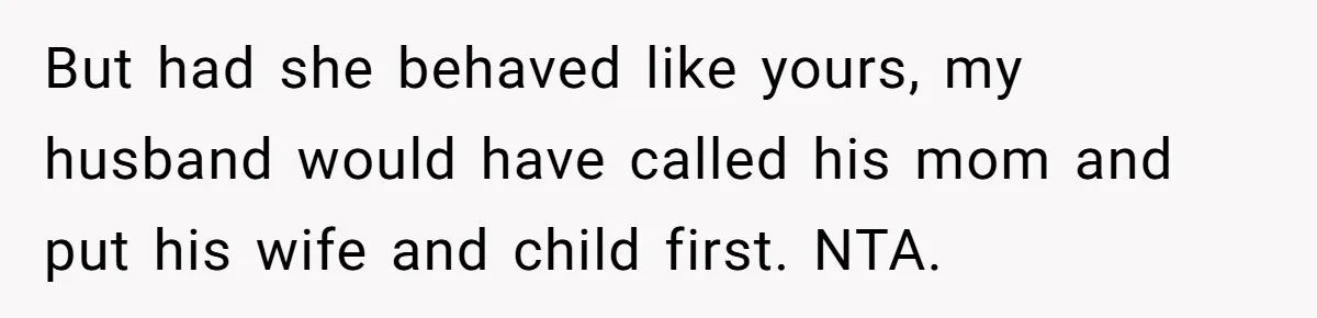 But had she behaved like yours, my husband would have called his mom and put his wife and child first. NTA.