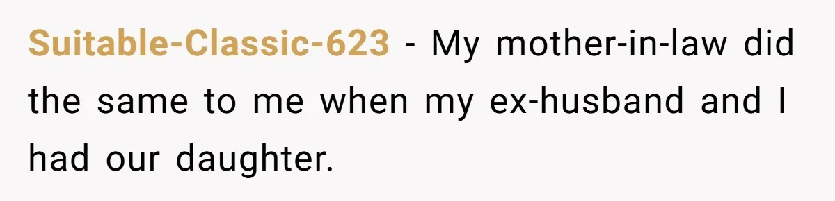 Suitable-Classic-623 − My mother-in-law did the same to me when my ex-husband and I had our daughter.