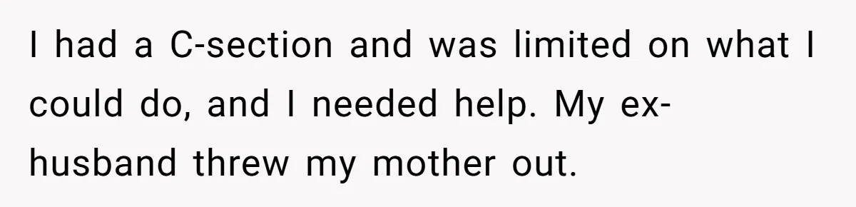 I had a C-section and was limited on what I could do, and I needed help. My ex-husband threw my mother out.