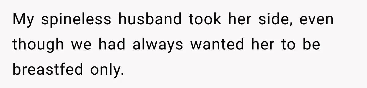 My spineless husband took her side, even though we had always wanted her to be breastfed only.