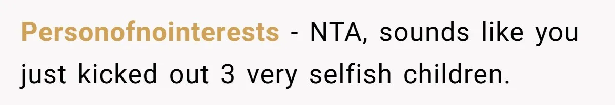 Personofnointerests − NTA, sounds like you just kicked out 3 very selfish children.