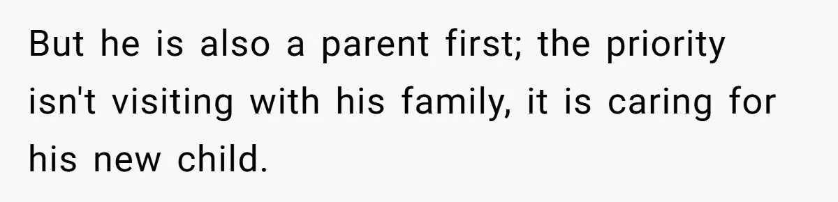 But he is also a parent first; the priority isn't visiting with his family, it is caring for his new child.