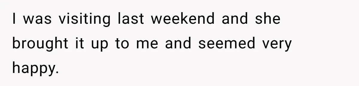 I was visiting last weekend and she brought it up to me and seemed very happy.