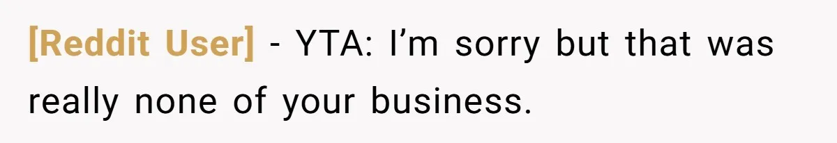 [Reddit User] − YTA: I’m sorry but that was really none of your business.