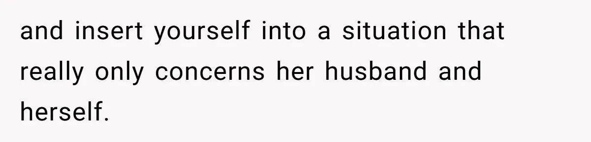 and insert yourself into a situation that really only concerns her husband and herself.