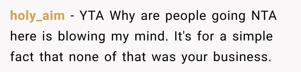holy_aim − YTA Why are people going NTA here is blowing my mind. It's for a simple fact that none of that was your business.