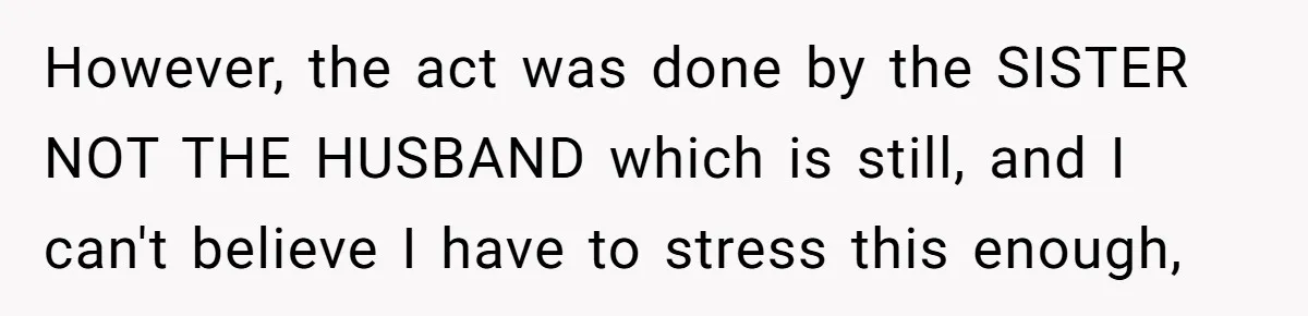 However, the act was done by the SISTER NOT THE HUSBAND which is still, and I can't believe I have to stress this enough,