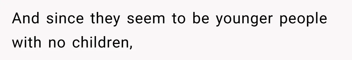 And since they seem to be younger people with no children,