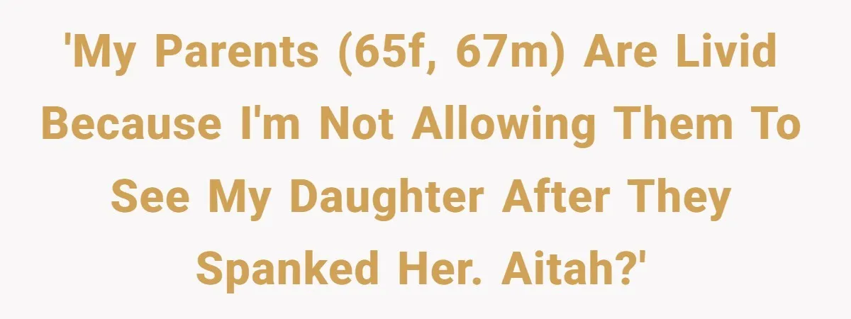 'My parents (65F, 67M) are livid because I'm not allowing them to see my daughter after they spanked her. AITAH?'