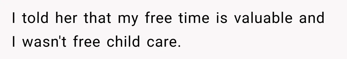 I told her that my free time is valuable and I wasn't free child care.
