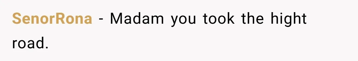 SenorRona − Madam you took the hight road.