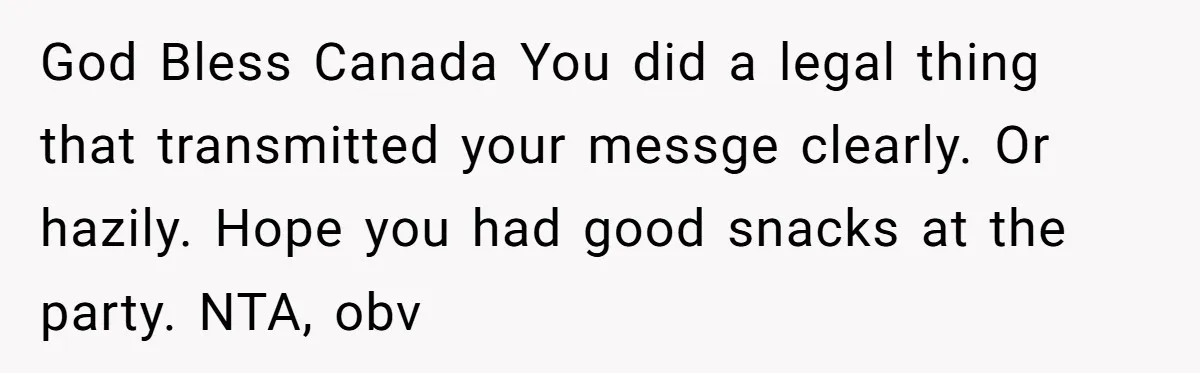 God Bless Canada You did a legal thing that transmitted your messge clearly. Or hazily. Hope you had good snacks at the party. NTA, obv