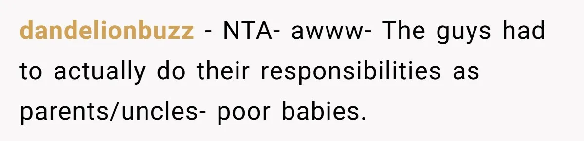 dandelionbuzz − NTA- awww- The guys had to actually do their responsibilities as parents/uncles- poor babies.