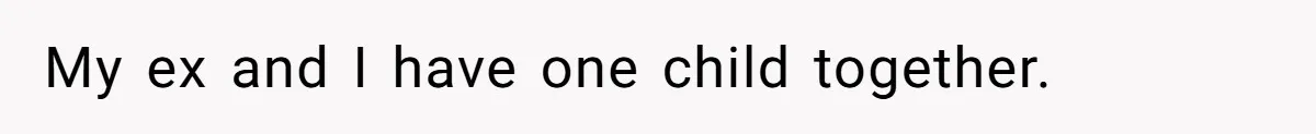 My ex and I have one child together.