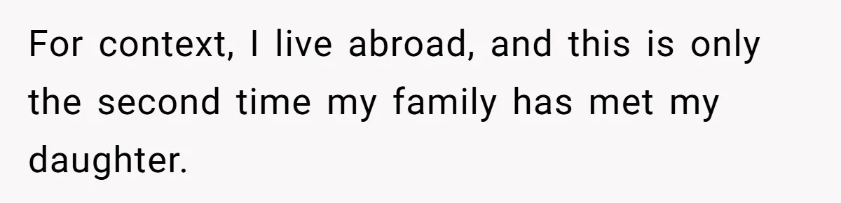 For context, I live abroad, and this is only the second time my family has met my daughter.