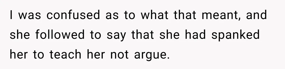 I was confused as to what that meant, and she followed to say that she had spanked her to teach her not argue.