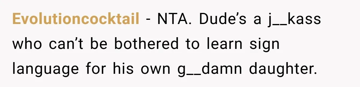 Evolutioncocktail − NTA. Dude’s a j__kass who can’t be bothered to learn sign language for his own g__damn daughter.