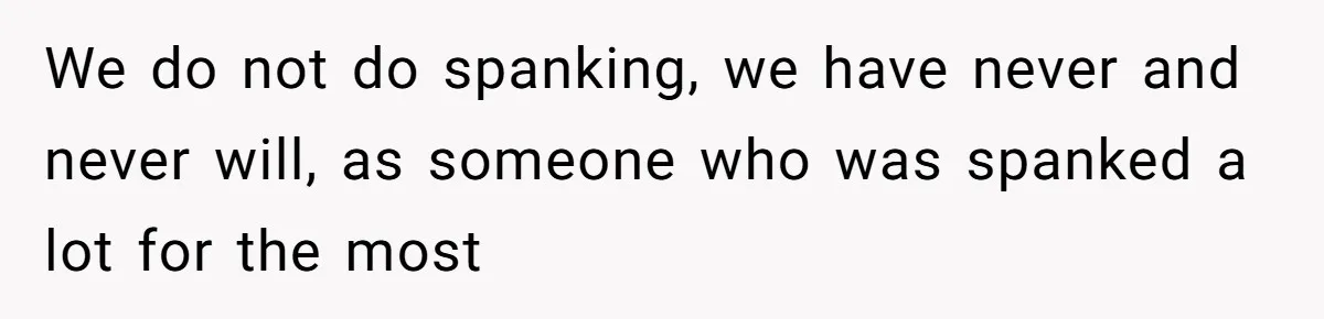 We do not do spanking, we have never and never will, as someone who was spanked a lot for the most