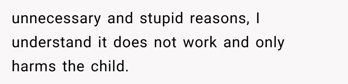 unnecessary and stupid reasons, I understand it does not work and only harms the child.