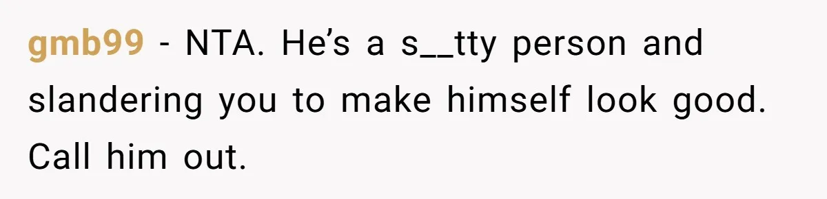 gmb99 − NTA. He’s a s__tty person and slandering you to make himself look good. Call him out.
