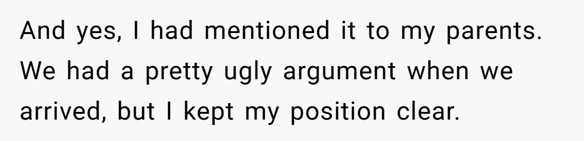 And yes, I had mentioned it to my parents. We had a pretty ugly argument when we arrived, but I kept my position clear.