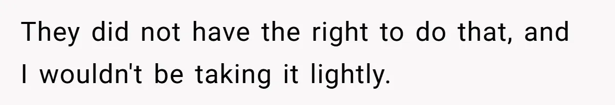 They did not have the right to do that, and I wouldn't be taking it lightly.