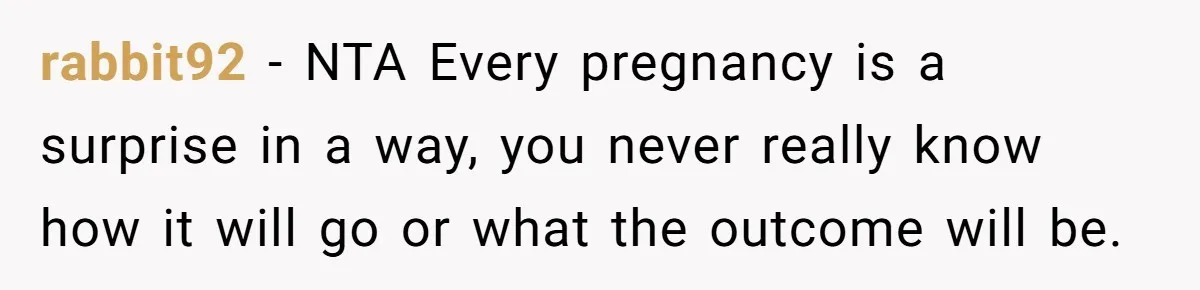 rabbit92 − NTA Every pregnancy is a surprise in a way, you never really know how it will go or what the outcome will be.