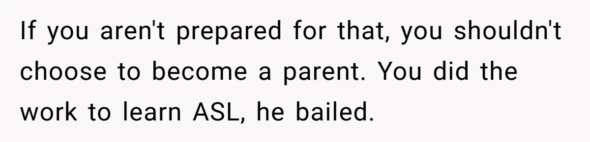 If you aren't prepared for that, you shouldn't choose to become a parent. You did the work to learn ASL, he bailed.