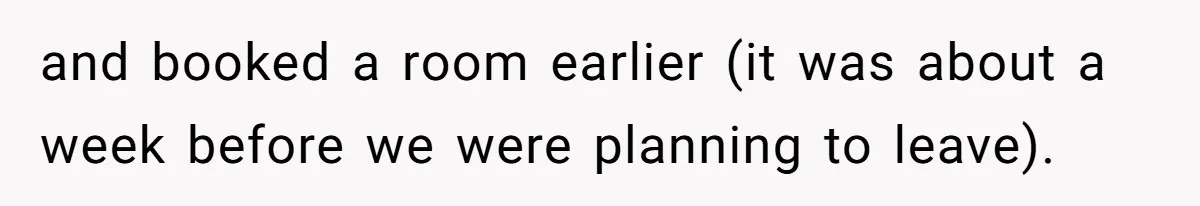 and booked a room earlier (it was about a week before we were planning to leave).