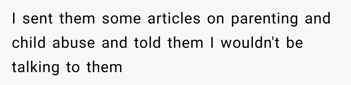 I sent them some articles on parenting and child abuse and told them I wouldn't be talking to them