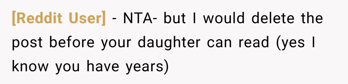 [Reddit User] − NTA- but I would delete the post before your daughter can read (yes I know you have years)