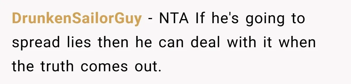 DrunkenSailorGuy − NTA If he's going to spread lies then he can deal with it when the truth comes out.