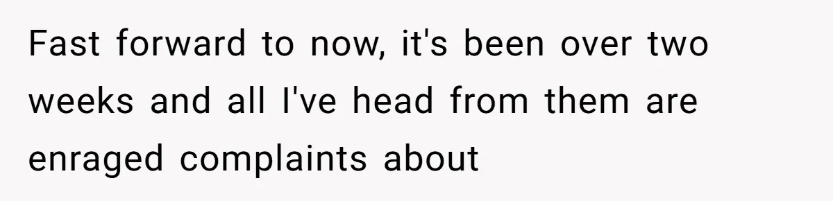Fast forward to now, it's been over two weeks and all I've head from them are enraged complaints about