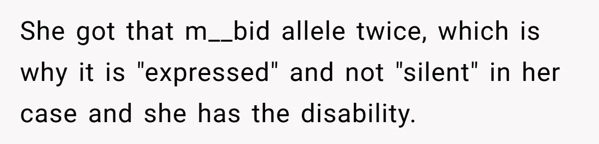 She got that m__bid allele twice, which is why it is "expressed" and not "silent" in her case and she has the disability.