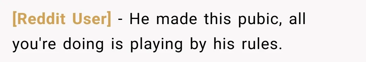 [Reddit User] − He made this pubic, all you're doing is playing by his rules.