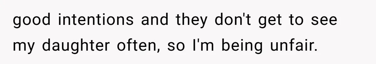 good intentions and they don't get to see my daughter often, so I'm being unfair.