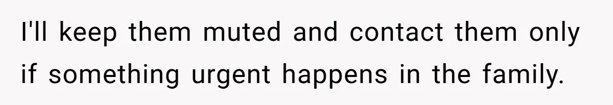 I'll keep them muted and contact them only if something urgent happens in the family.