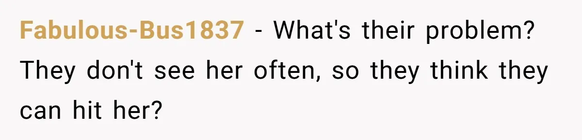 Fabulous-Bus1837 − What's their problem? They don't see her often, so they think they can hit her?