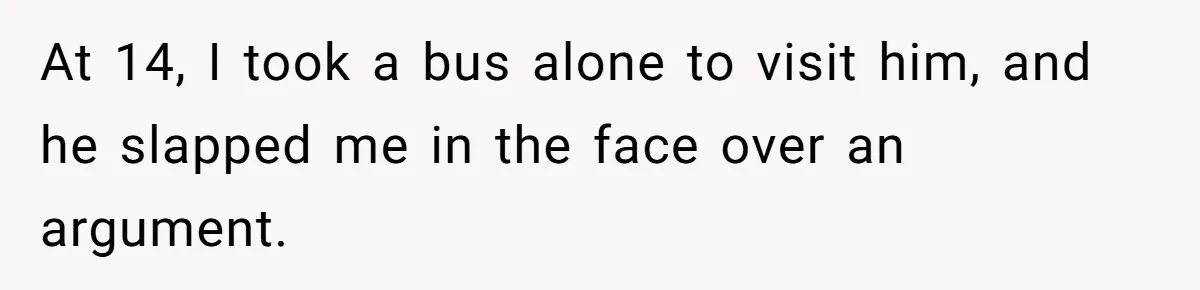 At 14, I took a bus alone to visit him, and he slapped me in the face over an argument.